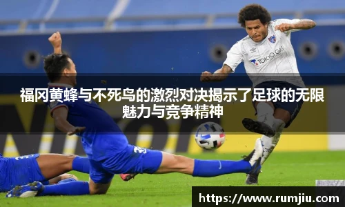 福冈黄蜂与不死鸟的激烈对决揭示了足球的无限魅力与竞争精神