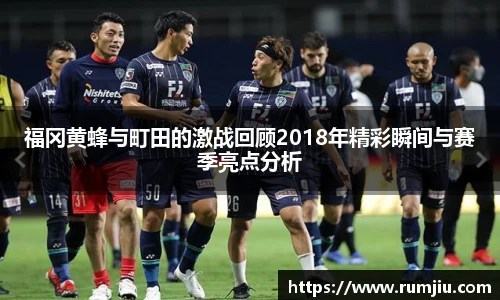 福冈黄蜂与町田的激战回顾2018年精彩瞬间与赛季亮点分析