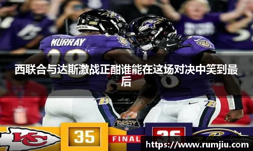西联合与达斯激战正酣谁能在这场对决中笑到最后