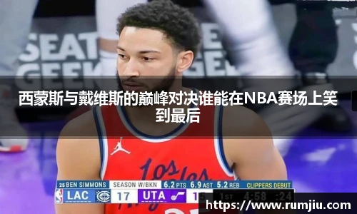 西蒙斯与戴维斯的巅峰对决谁能在NBA赛场上笑到最后