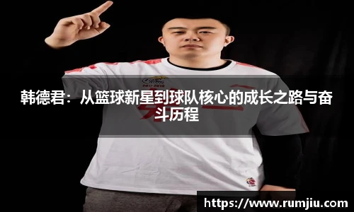韩德君：从篮球新星到球队核心的成长之路与奋斗历程