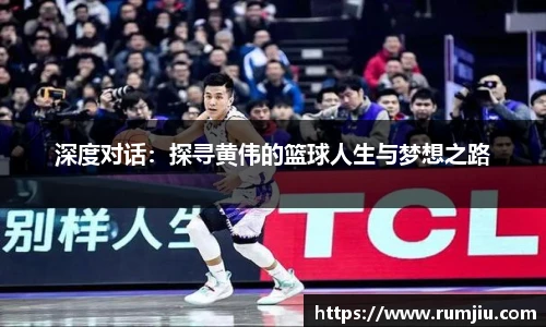 深度对话：探寻黄伟的篮球人生与梦想之路