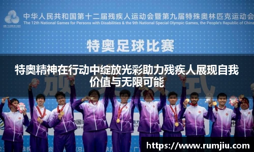 特奥精神在行动中绽放光彩助力残疾人展现自我价值与无限可能