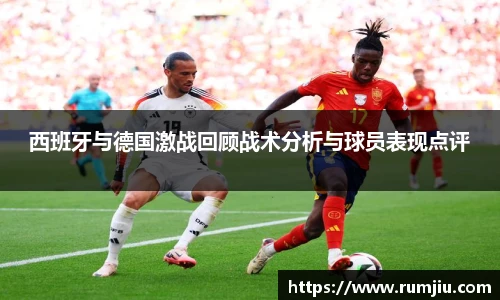 西班牙与德国激战回顾战术分析与球员表现点评