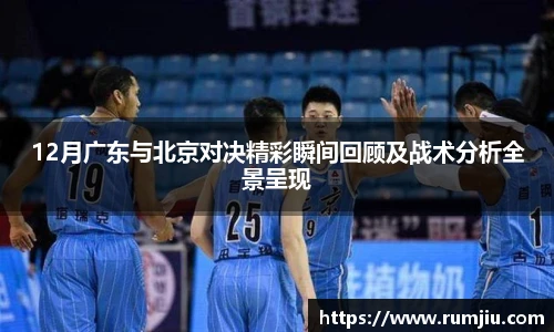 12月广东与北京对决精彩瞬间回顾及战术分析全景呈现