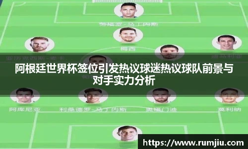 阿根廷世界杯签位引发热议球迷热议球队前景与对手实力分析