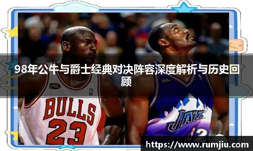 98年公牛与爵士经典对决阵容深度解析与历史回顾