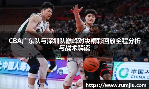 CBA广东队与深圳队巅峰对决精彩回放全程分析与战术解读