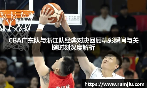 CBA广东队与浙江队经典对决回顾精彩瞬间与关键时刻深度解析