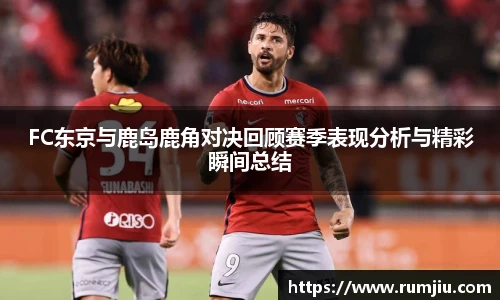FC东京与鹿岛鹿角对决回顾赛季表现分析与精彩瞬间总结