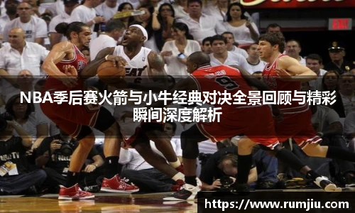 NBA季后赛火箭与小牛经典对决全景回顾与精彩瞬间深度解析