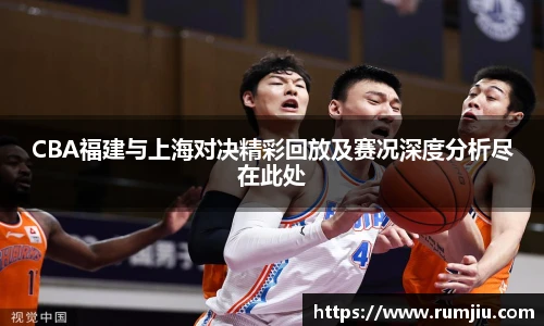 LEJING.COMCBA福建与上海对决精彩回放及赛况深度分析尽在此处